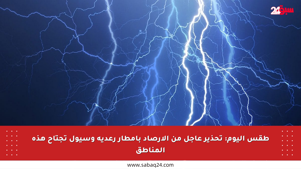 طقس اليوم: تحذير عاجل من الأرصاد بأمطار رعدية وسيول تجتاح هذه المناطق